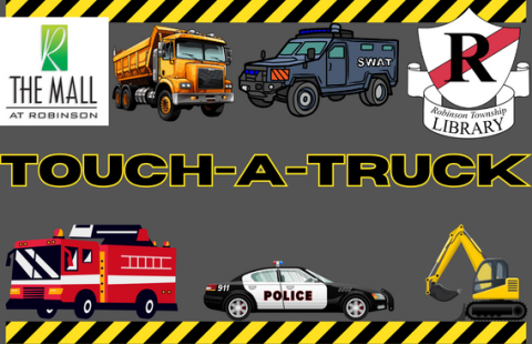 Image shows text- Touch-A-Truck on gray background surrounded by caution tape. Small images of a dump truck, swat truck, fire truck, police car, and excavator surround wording. Logos for Robinson Township Library and The Mall at Robinson are shown in upper corners.